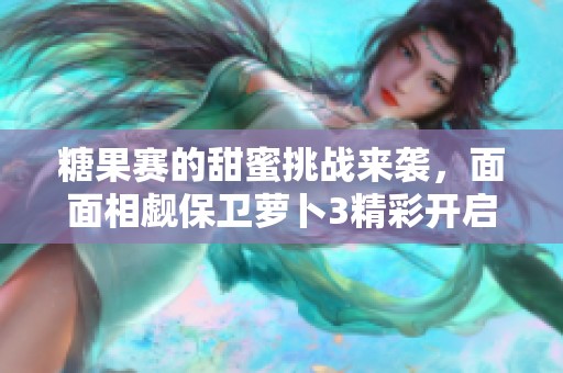 糖果賽的甜蜜挑戰(zhàn)來襲，面面相覷保衛(wèi)蘿卜3精彩開啟