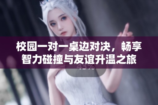 校園一對一桌邊對決，暢享智力碰撞與友誼升溫之旅
