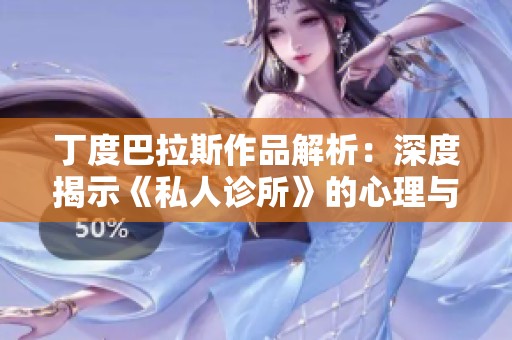 丁度巴拉斯作品解析：深度揭示《私人診所》的心理與社會(huì)問(wèn)題