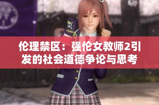 倫理禁區(qū)：強倫女教師2引發(fā)的社會道德爭論與思考