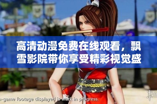 高清動(dòng)漫免費(fèi)在線觀看，飄雪影院帶你享受精彩視覺盛宴