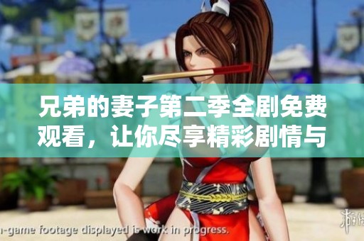 兄弟的妻子第二季全劇免費觀看，讓你盡享精彩劇情與感動瞬間