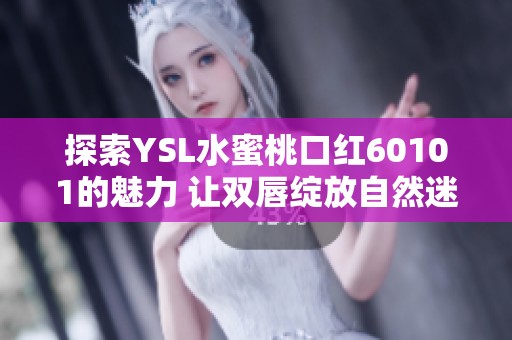 探索YSL水蜜桃口紅60101的魅力 讓雙唇綻放自然迷人色彩