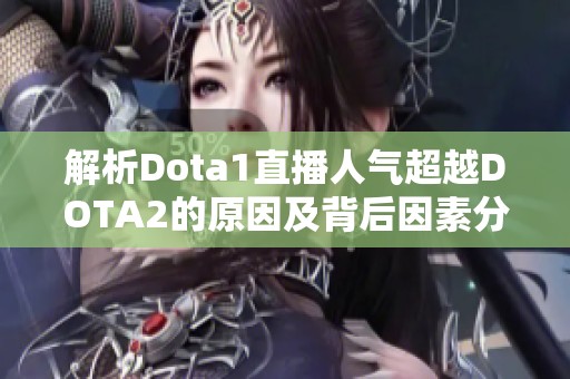 解析Dota1直播人氣超越DOTA2的原因及背后因素分析 解析Dota1直播人氣超越DOTA2的原因及背后因素分析