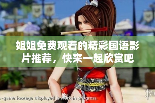姐姐免費觀看的精彩國語影片推薦，快來一起欣賞吧