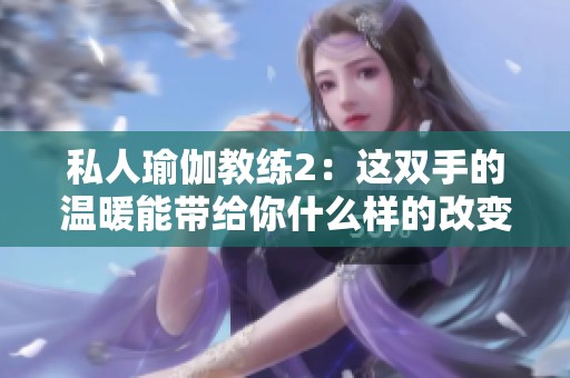私人瑜伽教練2：這雙手的溫暖能帶給你什么樣的改變呢