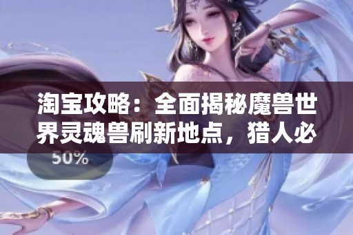 淘寶攻略:全面揭秘魔獸世界靈魂獸刷新地點(diǎn),獵人必看指南 淘寶攻略:全面揭秘魔獸世界靈魂獸刷新地點(diǎn),獵人必看指南