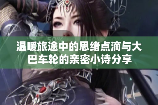 溫暖旅途中的思緒點(diǎn)滴與大巴車輪的親密小詩分享
