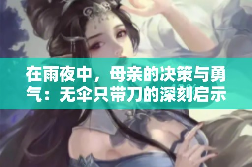 在雨夜中，母親的決策與勇氣：無傘只帶刀的深刻啟示
