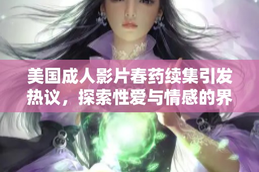 美國(guó)成人影片春藥續(xù)集引發(fā)熱議，探索性愛(ài)與情感的界限與交錯(cuò)