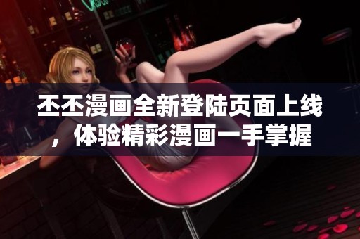 丕丕漫畫全新登陸頁面上線，體驗(yàn)精彩漫畫一手掌握
