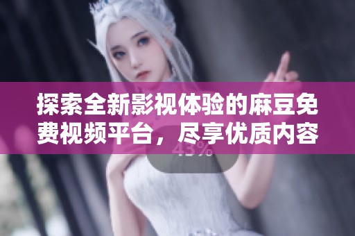 探索全新影視體驗(yàn)的麻豆免費(fèi)視頻平臺(tái)，盡享優(yōu)質(zhì)內(nèi)容與便捷服務(wù)
