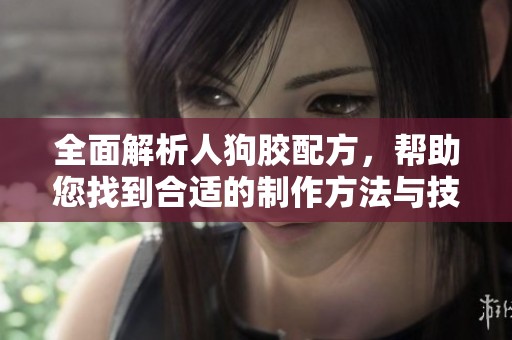 全面解析人狗膠配方，幫助您找到合適的制作方法與技巧