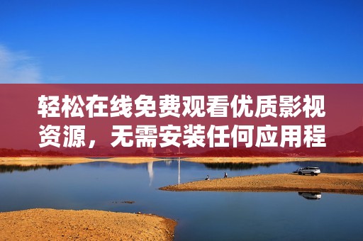 輕松在線免費(fèi)觀看優(yōu)質(zhì)影視資源，無(wú)需安裝任何應(yīng)用程序