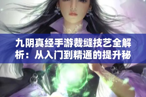 九陰真經(jīng)手游裁縫技藝全解析：從入門到精通的提升秘籍