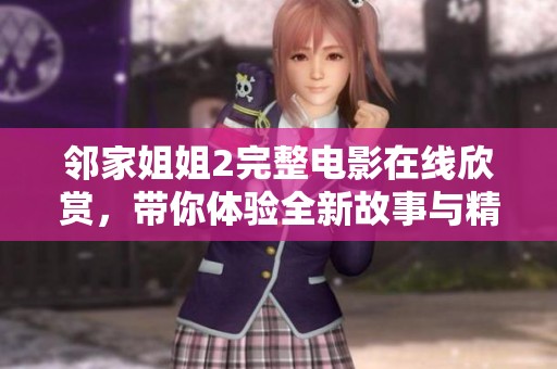 鄰家姐姐2完整電影在線欣賞，帶你體驗(yàn)全新故事與精彩瞬間