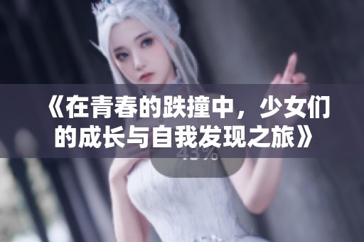 《在青春的跌撞中，少女們的成長與自我發(fā)現(xiàn)之旅》