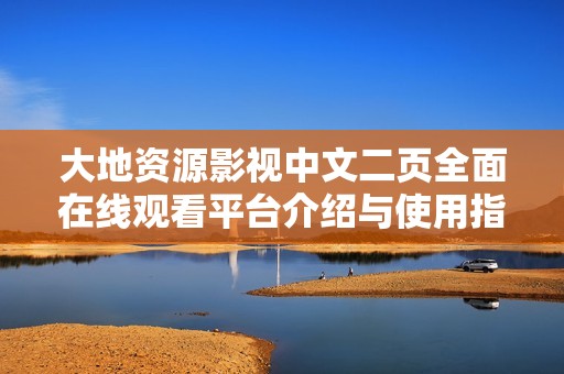 大地資源影視中文二頁全面在線觀看平臺(tái)介紹與使用指南