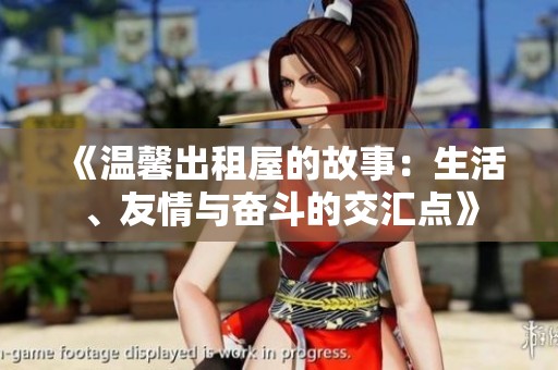 《溫馨出租屋的故事：生活、友情與奮斗的交匯點(diǎn)》