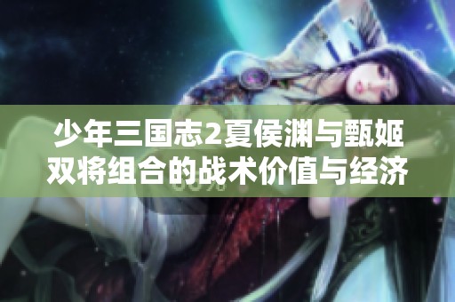 少年三國(guó)志2夏侯淵與甄姬雙將組合的戰(zhàn)術(shù)價(jià)值與經(jīng)濟(jì)影響解析 少年三國(guó)志2夏侯淵與甄姬雙將組合的戰(zhàn)術(shù)價(jià)值與經(jīng)濟(jì)影響解析
