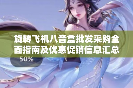 旋轉(zhuǎn)飛機(jī)八音盒批發(fā)采購全面指南及優(yōu)惠促銷信息匯總