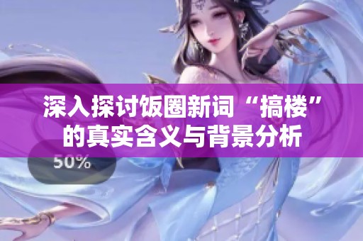 深入探討飯圈新詞“搞樓”的真實含義與背景分析