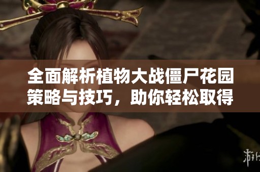 全面解析植物大戰(zhàn)僵尸花園策略與技巧，助你輕松取得勝利