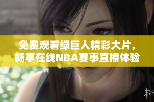 免費(fèi)觀看綠巨人精彩大片，暢享在線NBA賽事直播體驗(yàn)