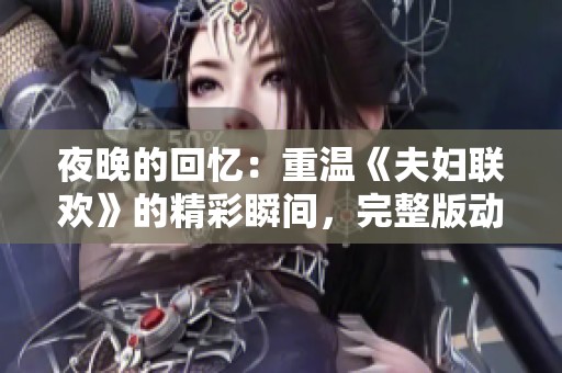 夜晚的回憶：重溫《夫婦聯(lián)歡》的精彩瞬間，完整版動(dòng)漫免費(fèi)觀看
