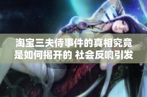 淘寶三夫侍事件的真相究竟是如何揭開的 社會(huì)反響引發(fā)關(guān)注
