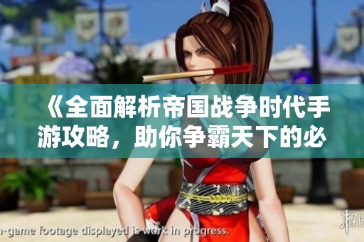 《全面解析帝國戰(zhàn)爭時代手游攻略，助你爭霸天下的必備技巧》