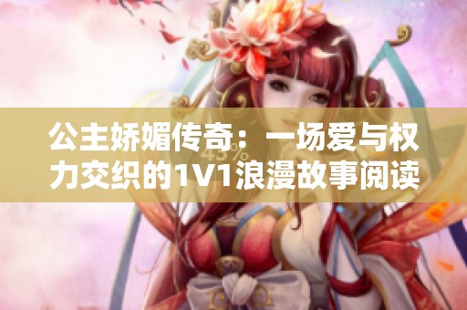 公主嬌媚傳奇：一場愛與權(quán)力交織的1V1浪漫故事閱讀體驗