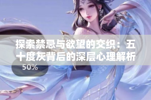 探索禁忌與欲望的交織：五十度灰背后的深層心理解析