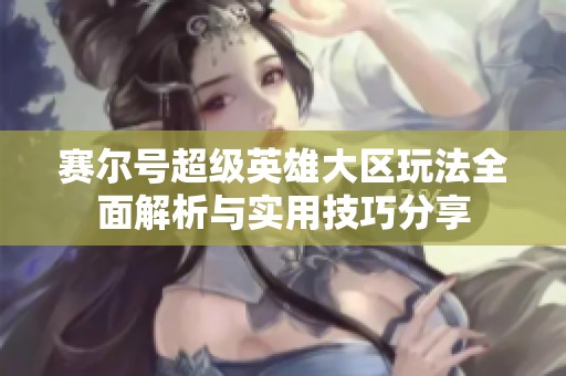 賽爾號(hào)超級(jí)英雄大區(qū)玩法全面解析與實(shí)用技巧分享