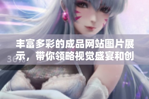 豐富多彩的成品網(wǎng)站圖片展示，帶你領(lǐng)略視覺盛宴和創(chuàng)意靈感