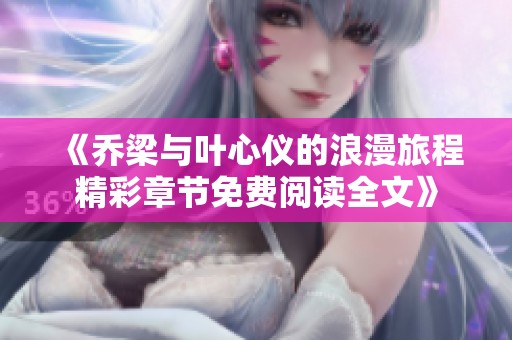 《喬梁與葉心儀的浪漫旅程精彩章節(jié)免費閱讀全文》