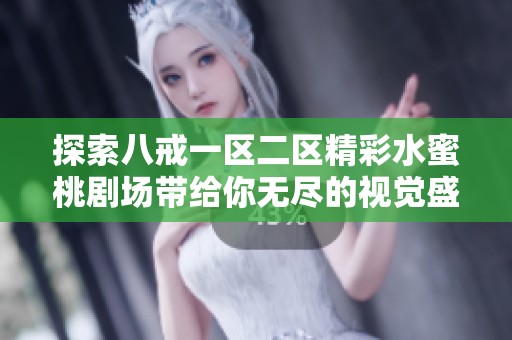 探索八戒一區(qū)二區(qū)精彩水蜜桃劇場帶給你無盡的視覺盛宴與樂趣體驗(yàn)