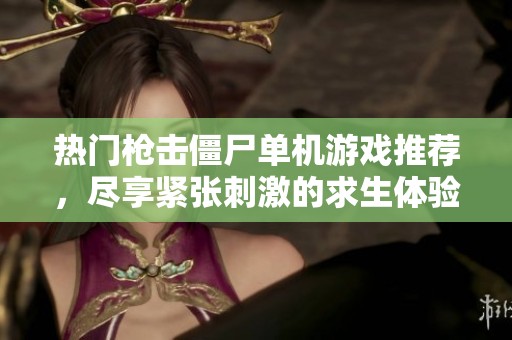 熱門槍擊僵尸單機(jī)游戲推薦，盡享緊張刺激的求生體驗(yàn)