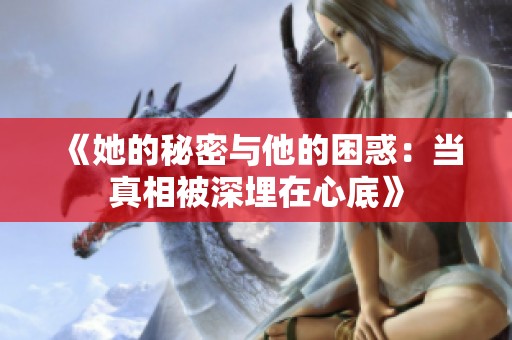 《她的秘密與他的困惑：當真相被深埋在心底》