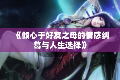 《傾心于好友之母的情感糾葛與人生選擇》