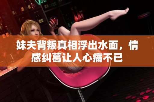 妹夫背叛真相浮出水面，情感糾葛讓人心痛不已