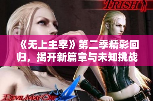 《無上主宰》第二季精彩回歸，揭開新篇章與未知挑戰(zhàn)的序幕