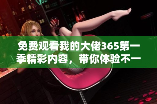 免費觀看我的大佬365第一季精彩內(nèi)容，帶你體驗不一樣的職場人生