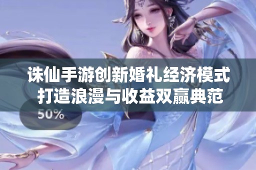誅仙手游創(chuàng)新婚禮經(jīng)濟(jì)模式 打造浪漫與收益雙贏典范