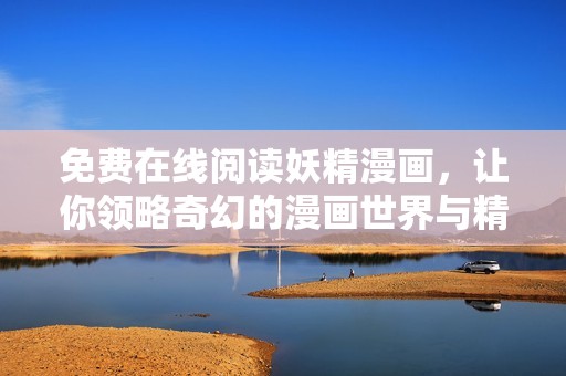 免費(fèi)在線閱讀妖精漫畫，讓你領(lǐng)略奇幻的漫畫世界與精彩故事