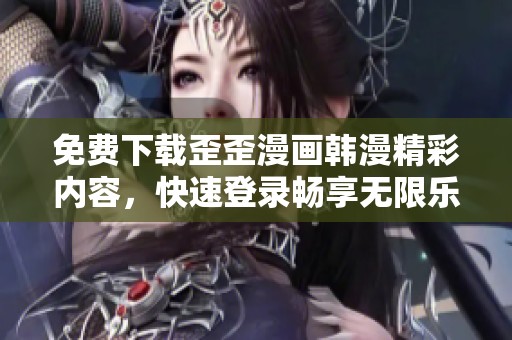 免費(fèi)下載歪歪漫畫韓漫精彩內(nèi)容，快速登錄暢享無限樂趣
