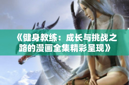 《健身教練：成長與挑戰(zhàn)之路的漫畫全集精彩呈現(xiàn)》