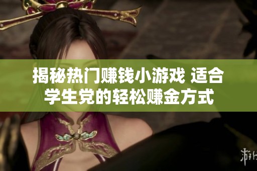 揭秘熱門賺錢小游戲 適合學生黨的輕松賺金方式