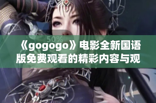 《gogogo》電影全新國語版免費觀看的精彩內(nèi)容與觀影體驗介紹