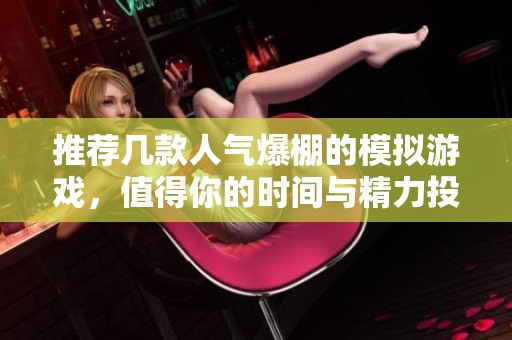 推薦幾款人氣爆棚的模擬游戲，值得你的時間與精力投入